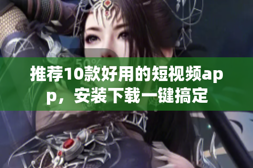 推荐10款好用的短视频app，安装下载一键搞定