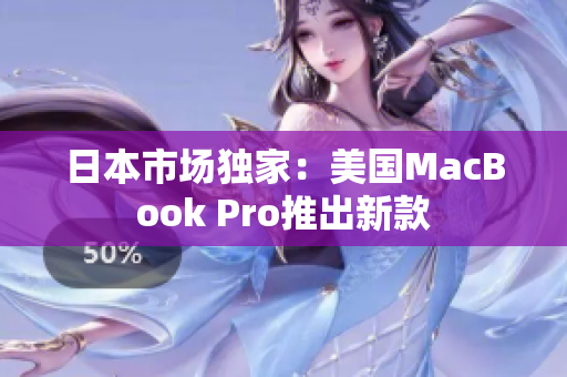 日本市场独家：美国MacBook Pro推出新款