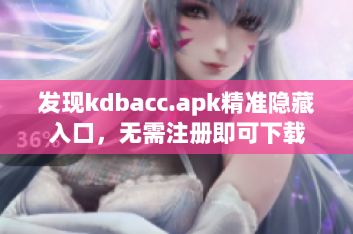 发现kdbacc.apk精准隐藏入口，无需注册即可下载