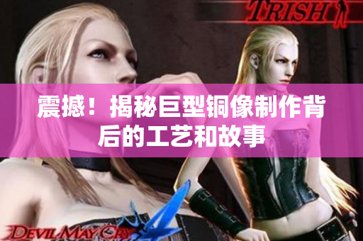 震撼！揭秘巨型铜像制作背后的工艺和故事