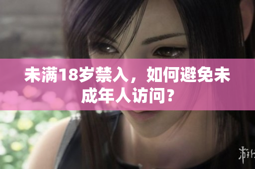 未满18岁禁入，如何避免未成年人访问？