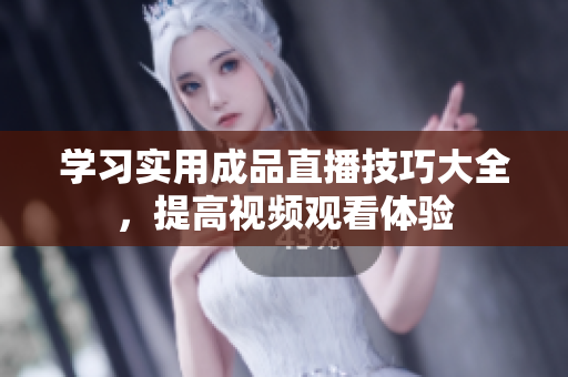 学习实用成品直播技巧大全，提高视频观看体验