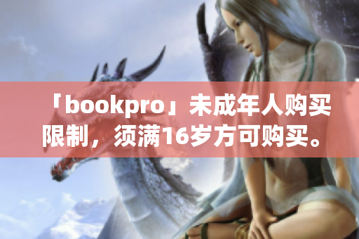 「bookpro」未成年人购买限制，须满16岁方可购买。