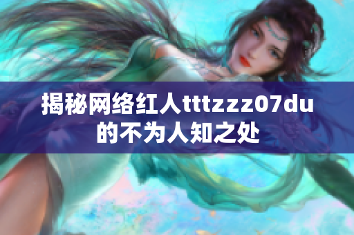 揭秘网络红人tttzzz07du的不为人知之处