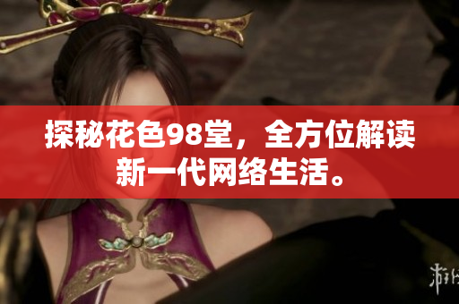 探秘花色98堂，全方位解读新一代网络生活。