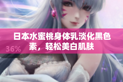 日本水蜜桃身体乳淡化黑色素，轻松美白肌肤