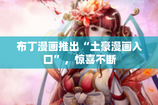 布丁漫画推出“土豪漫画入口”，惊喜不断