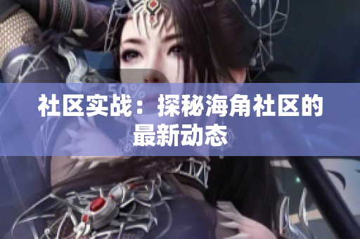社区实战：探秘海角社区的最新动态
