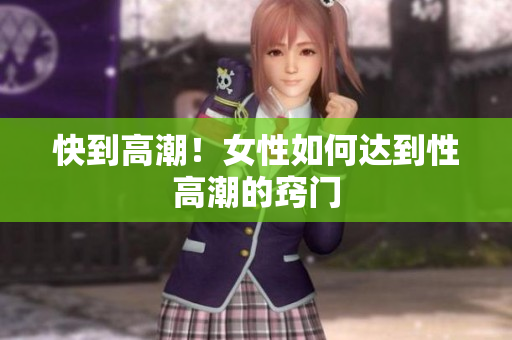 快到高潮！女性如何达到性高潮的窍门