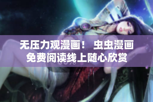 无压力观漫画！ 虫虫漫画免费阅读线上随心欣赏
