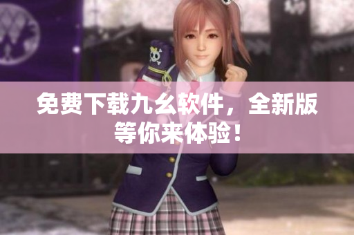 免费下载九幺软件，全新版等你来体验！