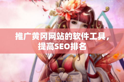 推广黄冈网站的软件工具，提高SEO排名