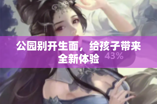 公园别开生面，给孩子带来全新体验