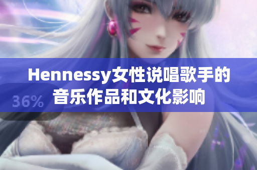 Hennessy女性说唱歌手的音乐作品和文化影响