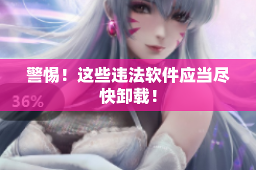 警惕！这些违法软件应当尽快卸载！
