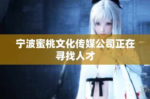 宁波蜜桃文化传媒公司正在寻找人才