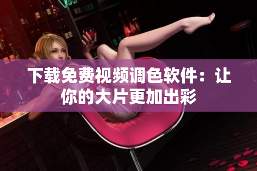下载免费视频调色软件：让你的大片更加出彩
