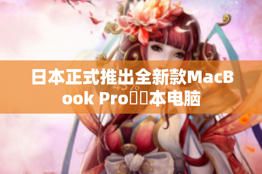 日本正式推出全新款MacBook Pro筆記本电脑