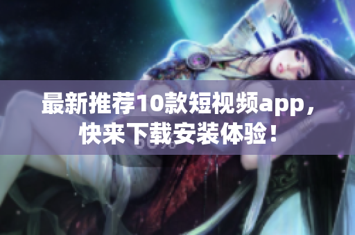 最新推荐10款短视频app，快来下载安装体验！