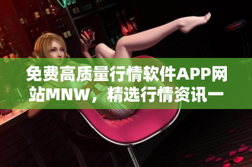 免费高质量行情软件APP网站MNW，精选行情资讯一网打尽