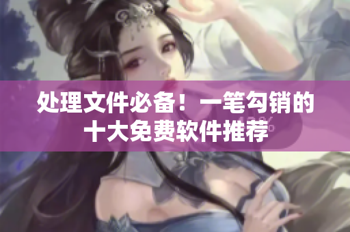处理文件必备！一笔勾销的十大免费软件推荐