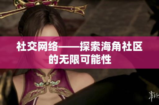 社交网络——探索海角社区的无限可能性