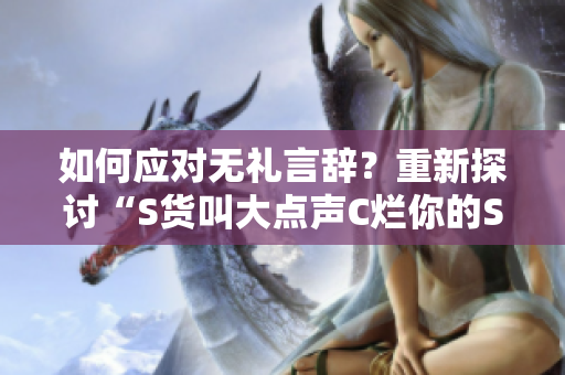 如何应对无礼言辞？重新探讨“S货叫大点声C烂你的SB”