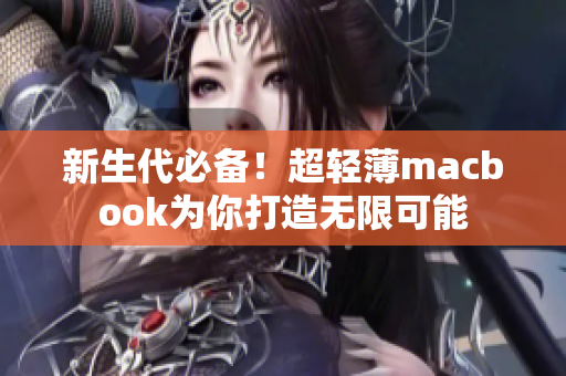 新生代必备！超轻薄macbook为你打造无限可能