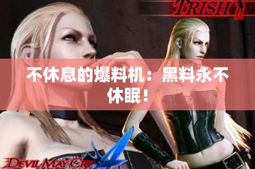 不休息的爆料机：黑料永不休眠！