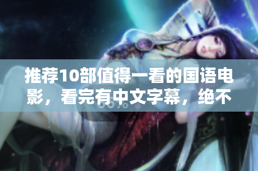 推荐10部值得一看的国语电影，看完有中文字幕，绝不会让你失望