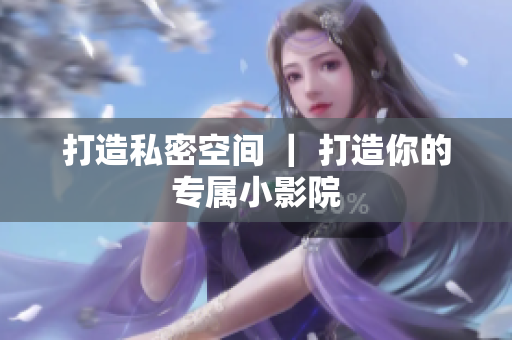 打造私密空间 ｜ 打造你的专属小影院