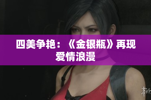 四美争艳：《金银瓶》再现爱情浪漫