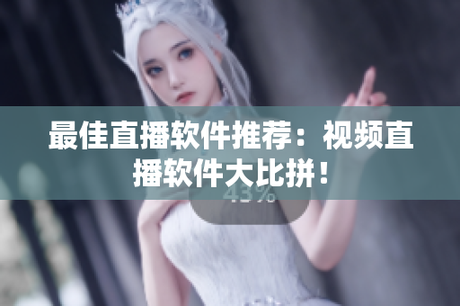 最佳直播软件推荐：视频直播软件大比拼！