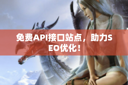 免费API接口站点，助力SEO优化！