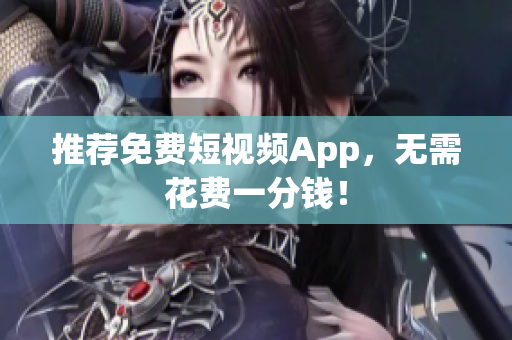 推荐免费短视频App，无需花费一分钱！