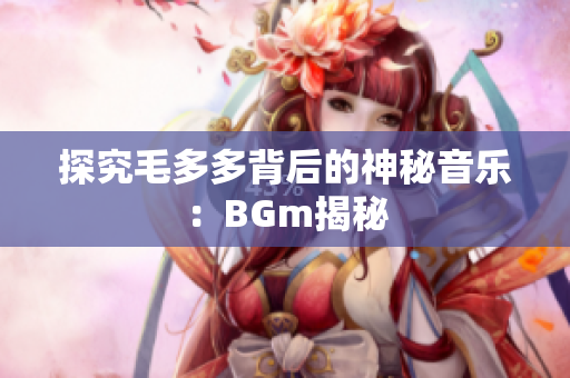 探究毛多多背后的神秘音乐：BGm揭秘