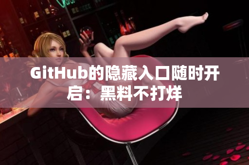 GitHub的隐藏入口随时开启：黑料不打烊