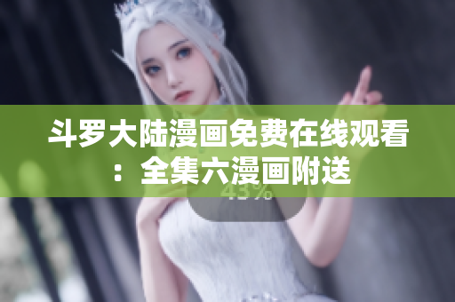 斗罗大陆漫画免费在线观看：全集六漫画附送