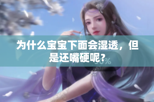 为什么宝宝下面会湿透，但是还嘴硬呢？