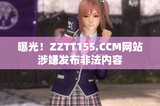 曝光！ZZTT155.CCM网站涉嫌发布非法内容