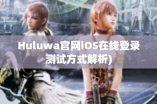 Huluwa官网iOS在线登录测试方式解析)