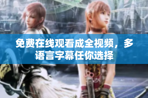 免费在线观看成全视频，多语言字幕任你选择