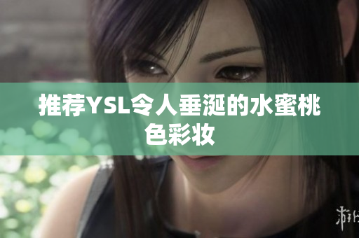 推荐YSL令人垂涎的水蜜桃色彩妆