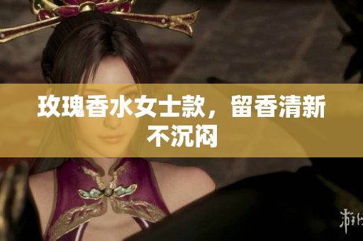 玫瑰香水女士款，留香清新不沉闷