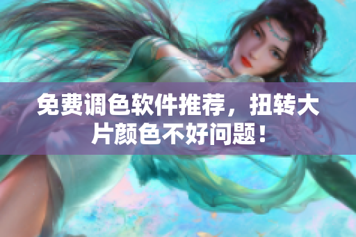 免费调色软件推荐，扭转大片颜色不好问题！