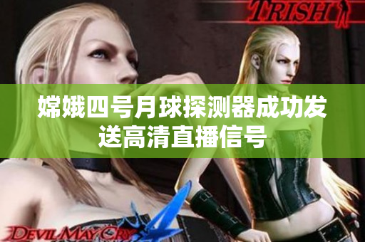 嫦娥四号月球探测器成功发送高清直播信号