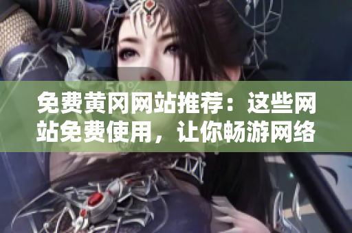 免费黄冈网站推荐：这些网站免费使用，让你畅游网络！