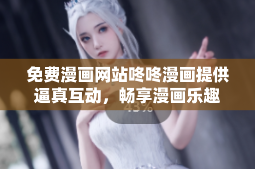 免费漫画网站咚咚漫画提供逼真互动，畅享漫画乐趣