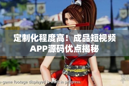定制化程度高！成品短视频APP源码优点揭秘