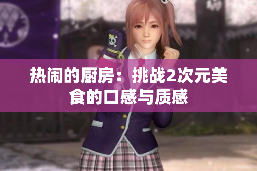 热闹的厨房：挑战2次元美食的口感与质感